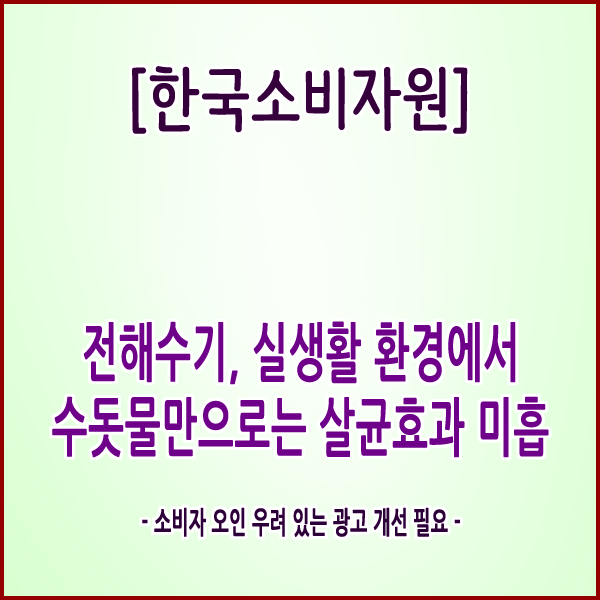  [한국소비자원] 전해수기, 실생활 환경에서 수돗물만으로는 살균효과 미흡