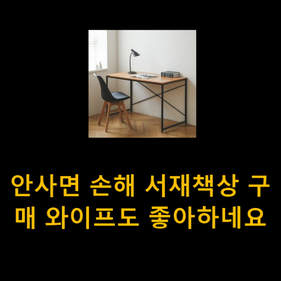 안사면 손해 서재책상 구매 와이프도 좋아하네요 안사면 손해 서재책상 구매 와이프도 좋아하네요