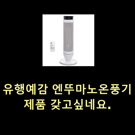 유행예감 엔뚜마노온풍기 제품 갖고싶네요.