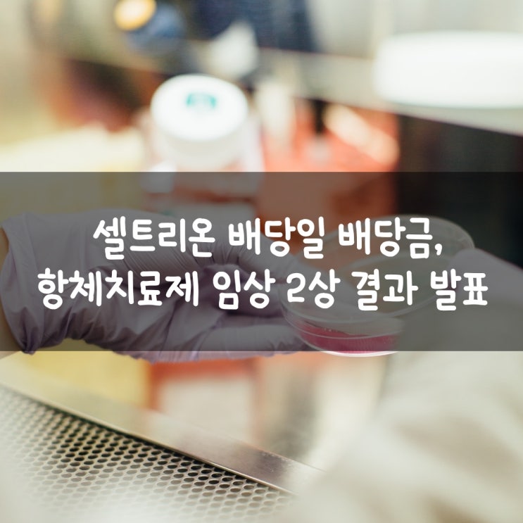  셀트리온 배당일 배당금, 항체치료제 임상 2상 결과 발표