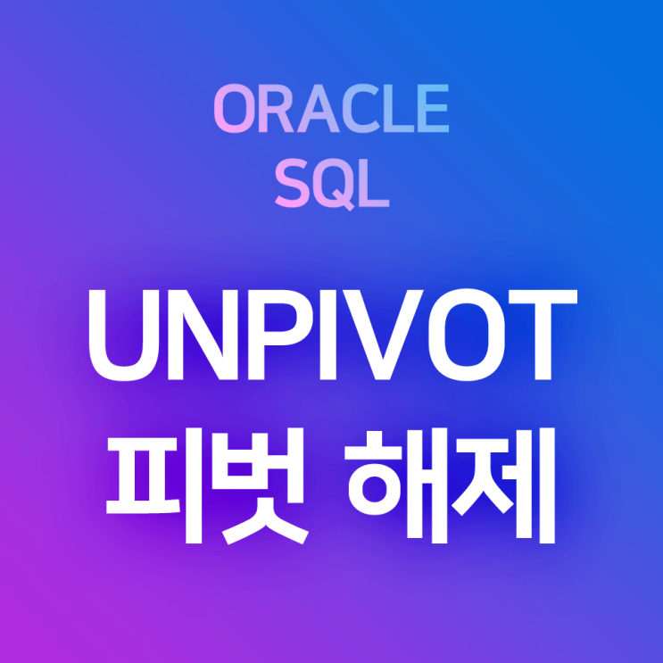 [오라클/SQL] UNPIVOT : 피벗 해제, 피벗테이블 해제하기, 행렬변환, 언피벗 (언피봇)