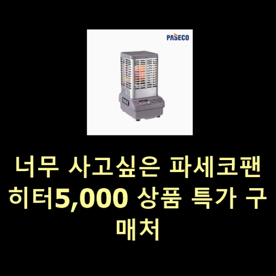 너무 사고싶은 파세코팬히터5,000 상품 특가 구매처