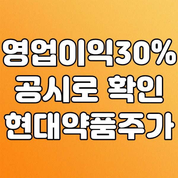  현대약품 주가로 알아보는 매출액또는손익구조30% 공시
