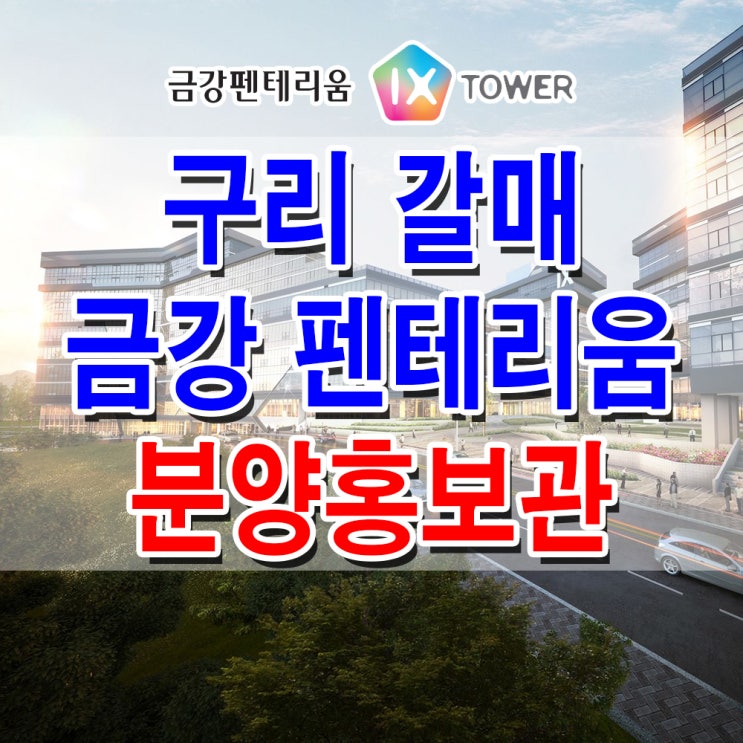 [경기 구리] 갈매 금강 펜테리움 IX타워 모델하우스 분양가 갈매지구 지식산업센터 아파트형 공장 분양 홍보관