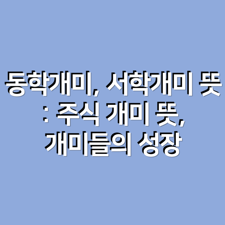  동학개미, 서학개미 뜻 : 주식 개미의 뜻, 개미들의 성장?