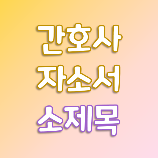  간호사 자소서, 소제목 꼭 달아야 할까?