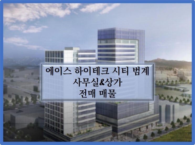  에이스 하이테크시티 범계 지식산업센터 공장시설, 상가 전매물건 소개합니다.