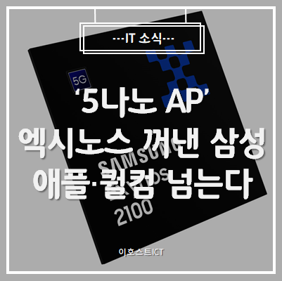  [IT 소식] '5나노 AP' 엑시노스 꺼낸 삼성, 애플·퀄컴 넘는다