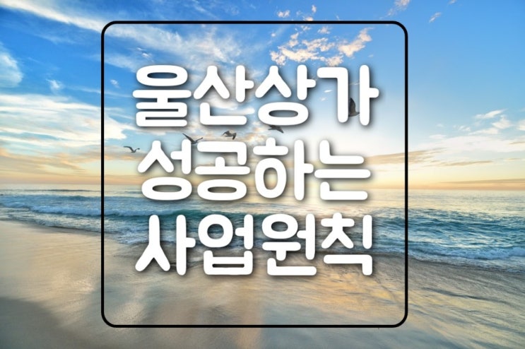  [상권분석전문] 울산상가임대 성공하는사업원칙에 대하여