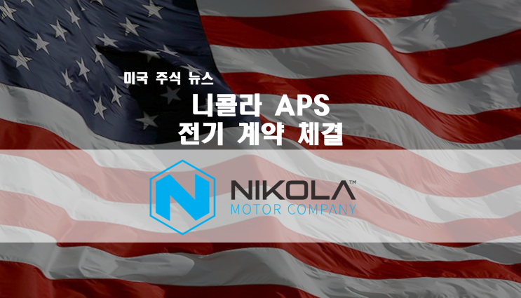  니콜라 APS 와 전기 계약 체결 / 수소 인프라 바이든 수혜주 / 2021년 Nikola 미래