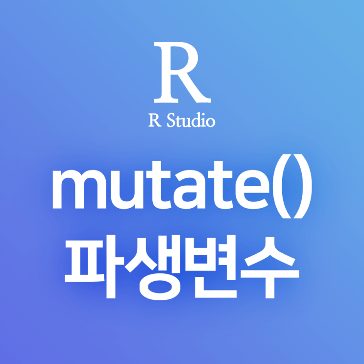 [R] dplyr:: mutate() : 파생변수 생성, 원본 데이터프레임 변경 없이 파생컬럼을 만들어 데이터 출력하기