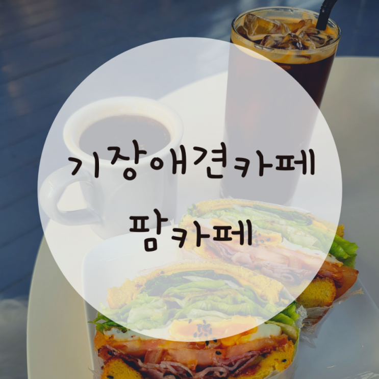 기장브런치카페 애견동반 팜카페 추천,식사가능카페 기장브런치카페 애견동반 팜카페 추천,식사가능카페