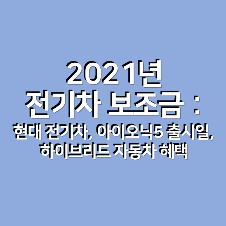  2021년 전기차 보조금 : 현대 전기차, 아이오닉5 출시일, 하이브리드 자동차 혜택