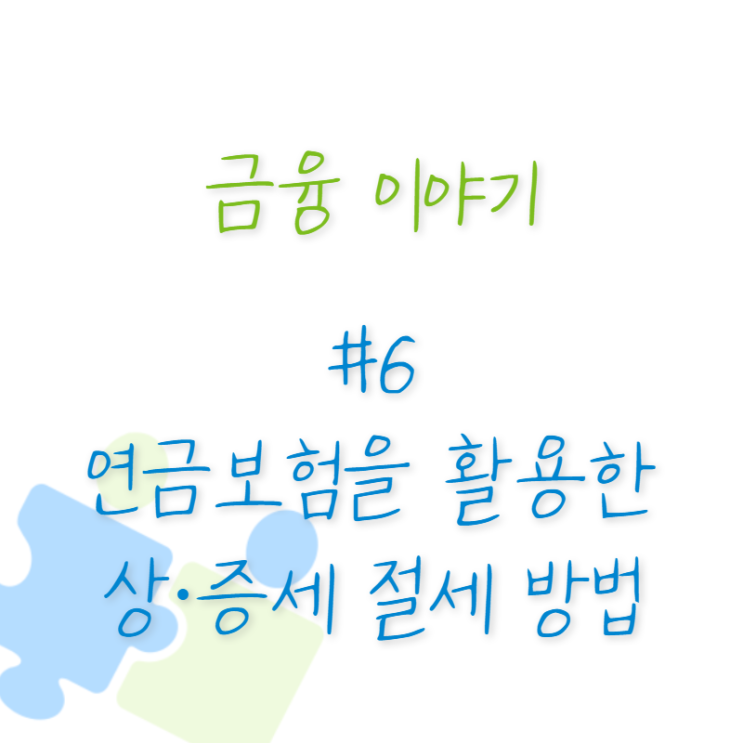  금융 이야기 #6 연금보험을 활용한 상·증세 절세 방법