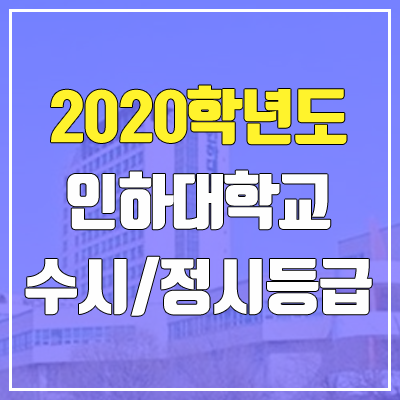 인하대학교 수시등급 / 정시등급 (2020, 예비번호) 인하대학교 수시등급 / 정시등급 (2020, 예비번호)