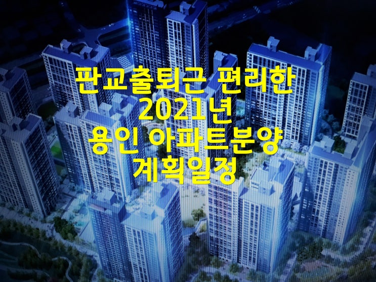  판교출퇴근 편리한 2021년 용인아파트분양 계획일정