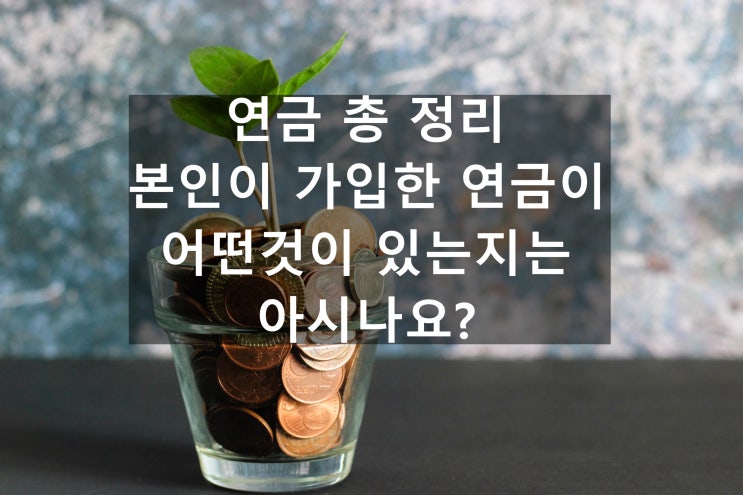  연금_연금 총 정리 : 당신의 연금에 대해 잘 알고 계신가요?