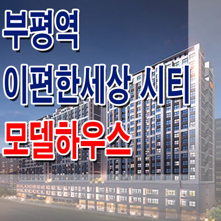  [인천 부평] 부평역 이편한세상시티 모델하우스 분양가 부평 E편한세상시티 오피스텔 섹션 오피스 사무실 분양 홍보관