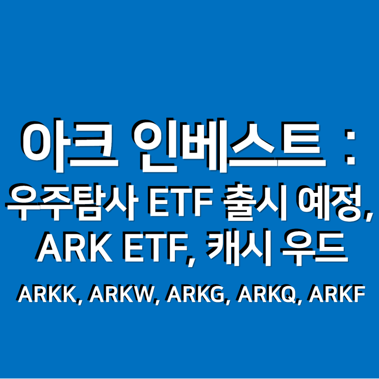 아크 인베스트 : 우주탐사 ETF(ARKX) 출시 예정, ARK ETF, ARKK, ARKW, ARKG, ARKQ, ARKF