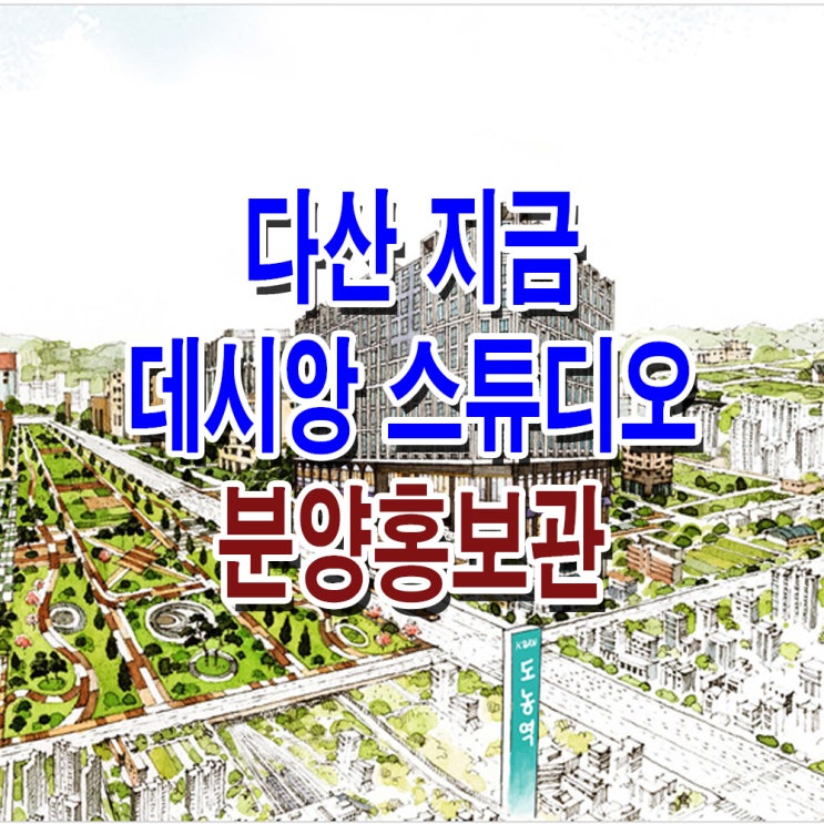  [경기 남양주] 지금 데시앙 스튜디오 모델하우스 분양가 다산지구 오피스텔 분양 홍보관 대표번호