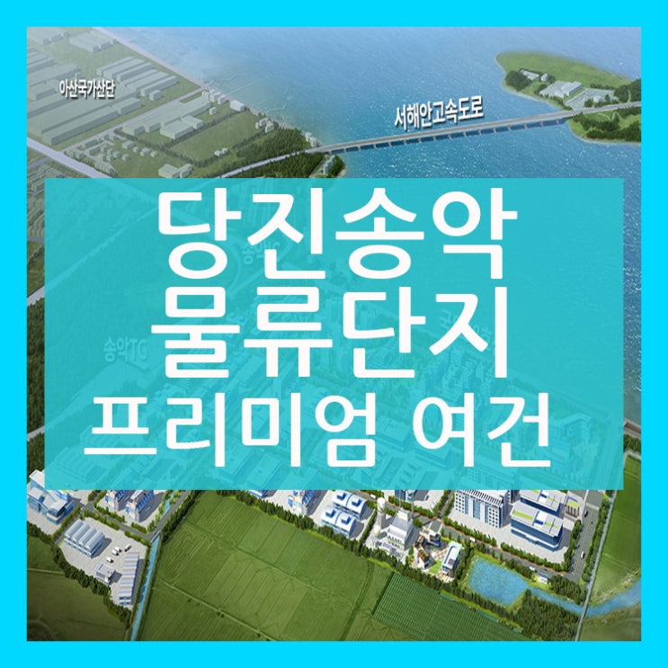  당진 송악 물류단의 프리미엄 여건 안내