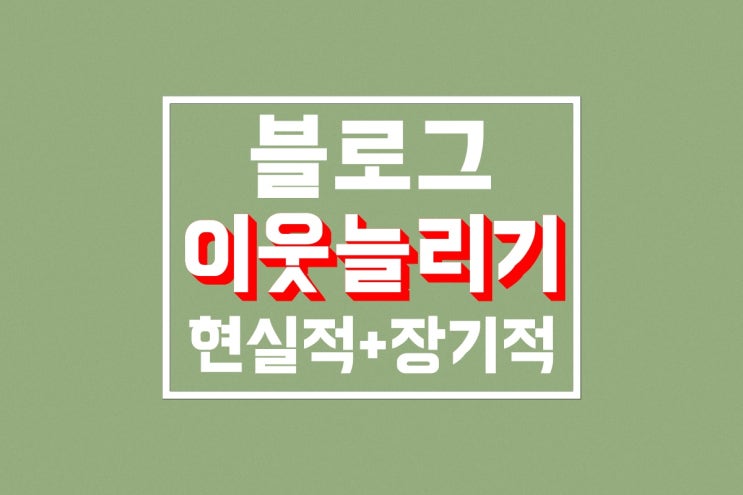 블로그 이웃늘리기 : 현실적이고 안전한 방법