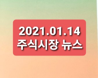 2021.01.14 주식시장뉴스 2021.01.14 주식시장뉴스