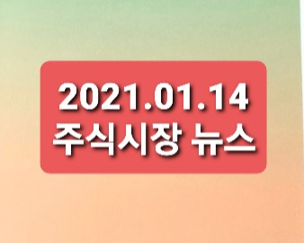 2021.01.14 주식시장뉴스