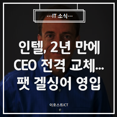  [IT 소식] 인텔, 2년 만에 CEO 전격 교체...팻 겔싱어 영입
