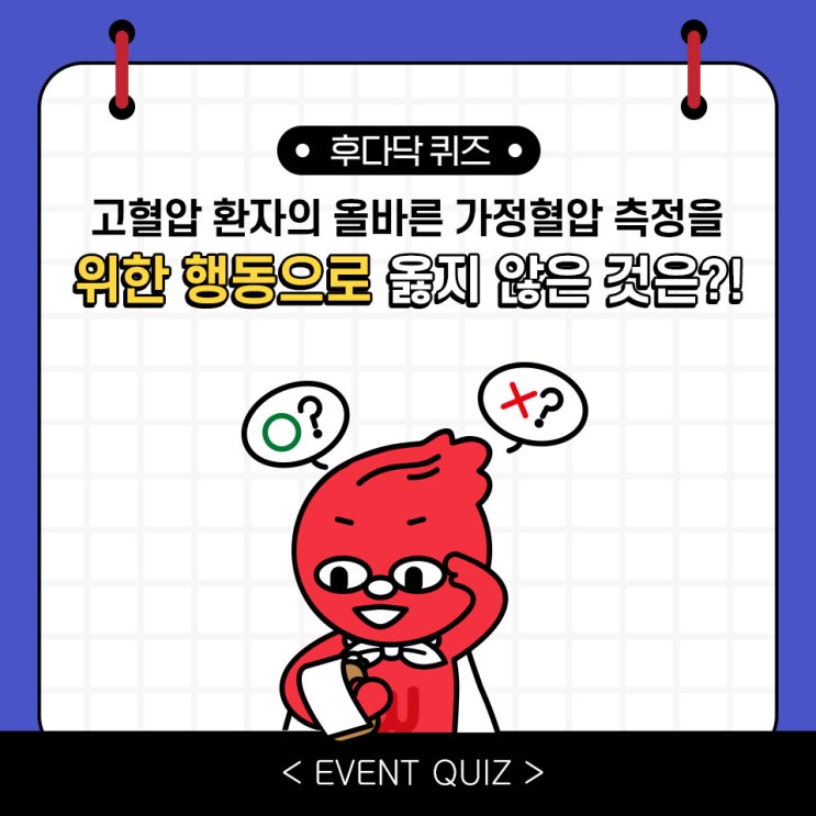 마일리지 퀴즈, 고혈압 환자의 올바른 가정혈압 측정을 위한 행동으로 옳지 않은 것은?! (1/15) 마일리지 퀴즈, 고혈압 환자의 올바른 가정혈압 측정을 위한 행동으로 옳지 않은 것은?! (1/15)