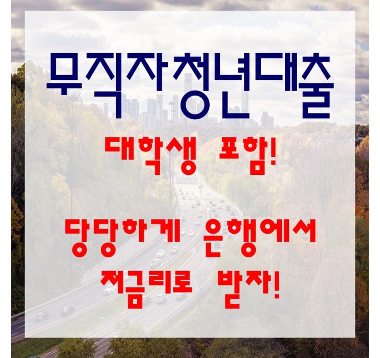  1금융에서 무직자 청년대출, 대학생도 받을 수 있다.