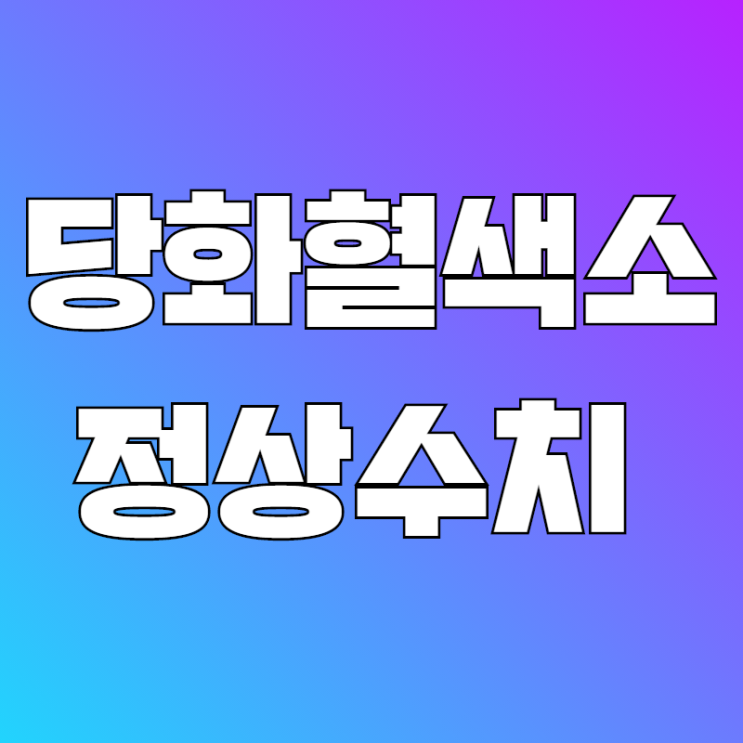  당화혈색소 정상수치 이걸로 한번에~