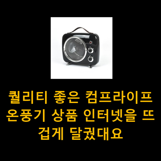 퀄리티 좋은 컴프라이프온풍기 상품 인터넷을 뜨겁게 달궜대요 퀄리티 좋은 컴프라이프온풍기 상품 인터넷을 뜨겁게 달궜대요