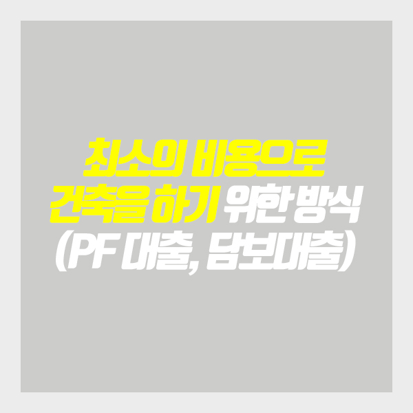  [건축가이드] 최소의 비용으로 건축을 하기 위한 방식 (PF 대출, 담보대출)