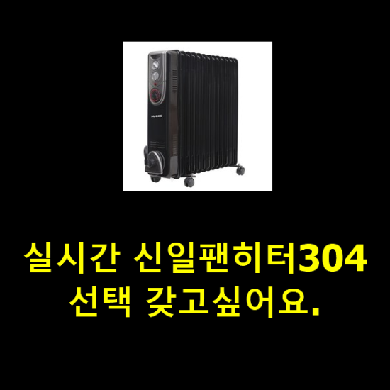 실시간 신일팬히터304 선택 갖고싶어요.