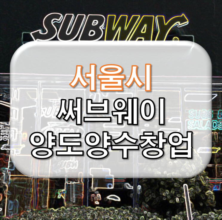  서울 써브웨이 양도양수 창업 추천 매장~!