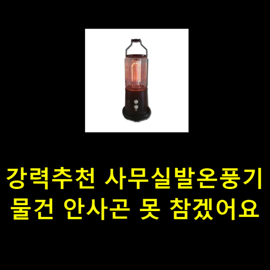 강력추천 사무실발온풍기 물건 안사곤 못 참겠어요 강력추천 사무실발온풍기 물건 안사곤 못 참겠어요