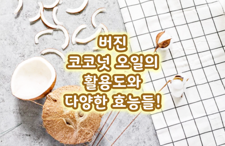  버진 코코넛 오일의 활용도와 다양한 효능들!