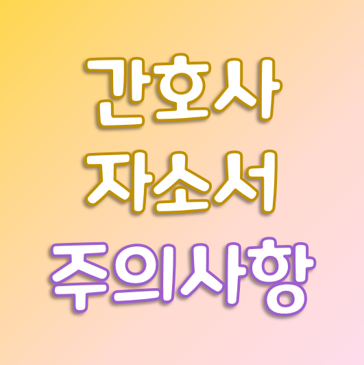  간호사 자기소개서, 작성 시 이 3가지는 무조건 주의하세요.