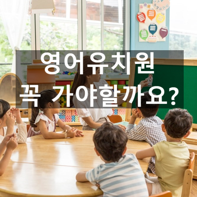  [영어회화] 영어유치원 꼭 보내야 하나요?