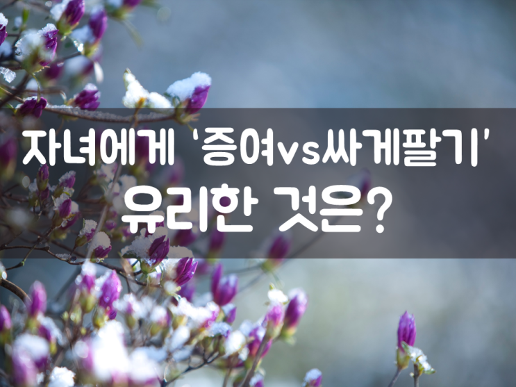  자녀에게 ‘증여 vs 싸게팔기’, 유리한 것은?