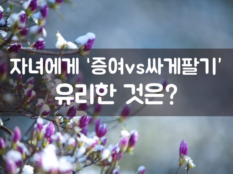 자녀에게 ‘증여 vs 싸게팔기’, 유리한 것은?