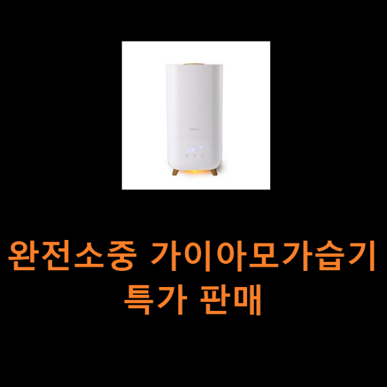 완전소중 가이아모가습기 특가 판매 완전소중 가이아모가습기 특가 판매