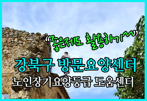  강북구 방문요양센터 에서 노인장기요양등급신청에 대해서 알아봤어요!