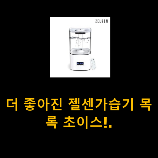 더 좋아진 젤센가습기 목록 초이스!. 더 좋아진 젤센가습기 목록 초이스!.