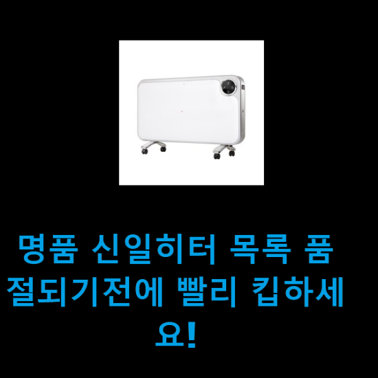 명품 신일히터 목록 품절되기전에 빨리 킵하세요! 명품 신일히터 목록 품절되기전에 빨리 킵하세요!
