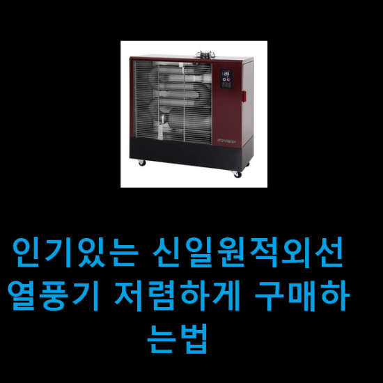 인기있는 신일원적외선열풍기 저렴하게 구매하는법 인기있는 신일원적외선열풍기 저렴하게 구매하는법