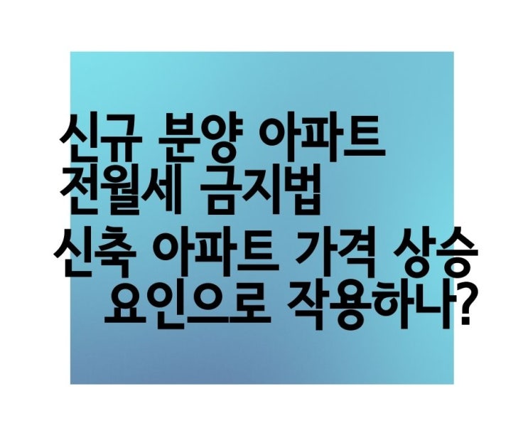  2월부터 새 아파트 전월세 금지? 신축 아파트 가격 상승 요인으로 작용하나? 전월세 금지법