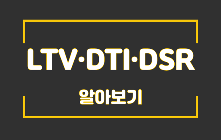  들어본듯한 부동산 금융대출 LTV · DTI · DSR 알아보기
