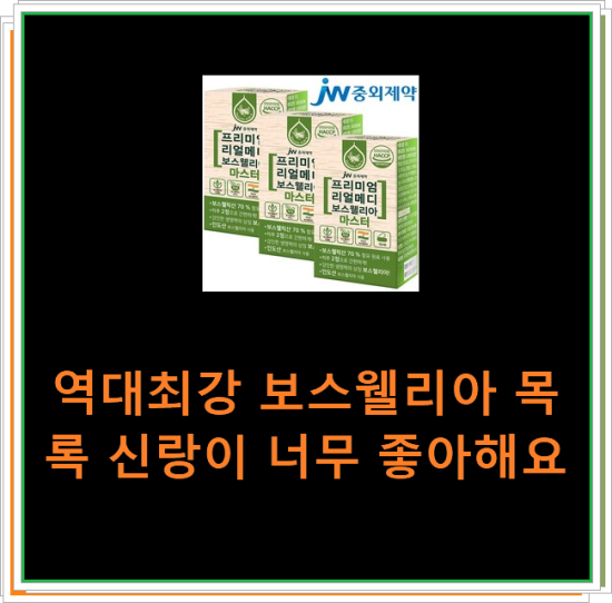 역대최강 보스웰리아 목록 신랑이 너무 좋아해요 역대최강 보스웰리아 목록 신랑이 너무 좋아해요